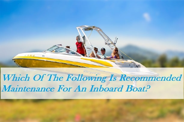 Which Of The Following Is Recommended Maintenance For An Inboard Boat? Which Of The Following Is Recommended Maintenance For An Inboard Boat?