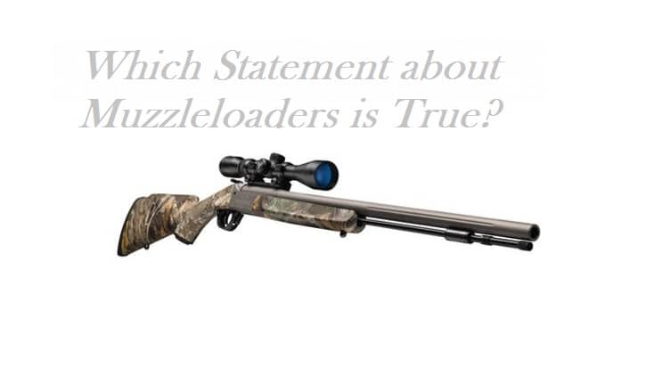 Which Statement about Muzzleloaders is True? Which Statement about Muzzleloaders is True?